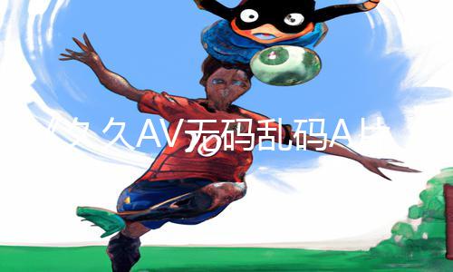 《久久AV无码乱码A片无码波多》正能量资讯：下载APP享受手游教程，迎战游戏攻略！